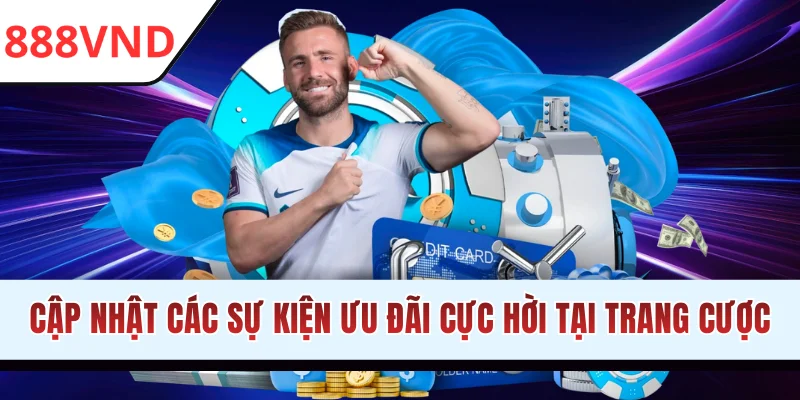 Cập nhật các sự kiện ưu đãi cực hời tại trang cược