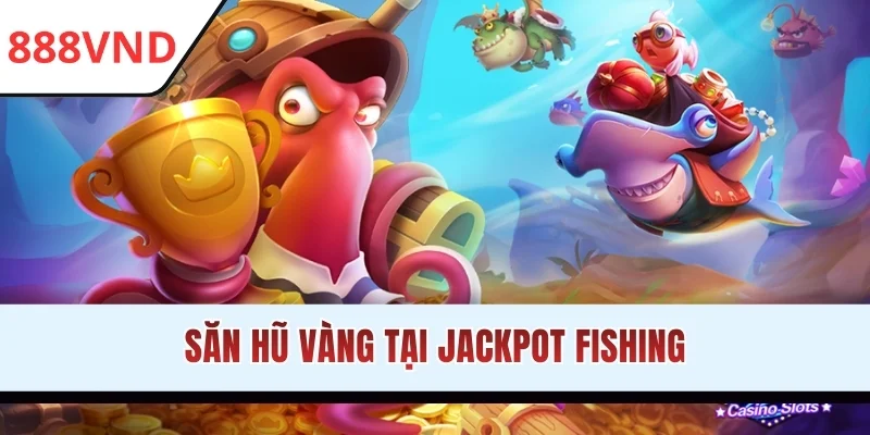 Săn hũ vàng tại Jackpot Fishing